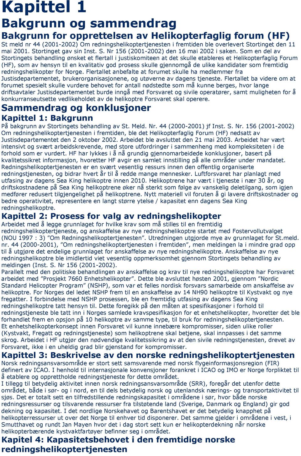 Som en del av Stortingets behandling ønsket et flertall i justiskomiteen at det skulle etableres et Helikopterfaglig Forum (HF), som av hensyn til en kvalitativ god prosess skulle gjennomgå de ulike