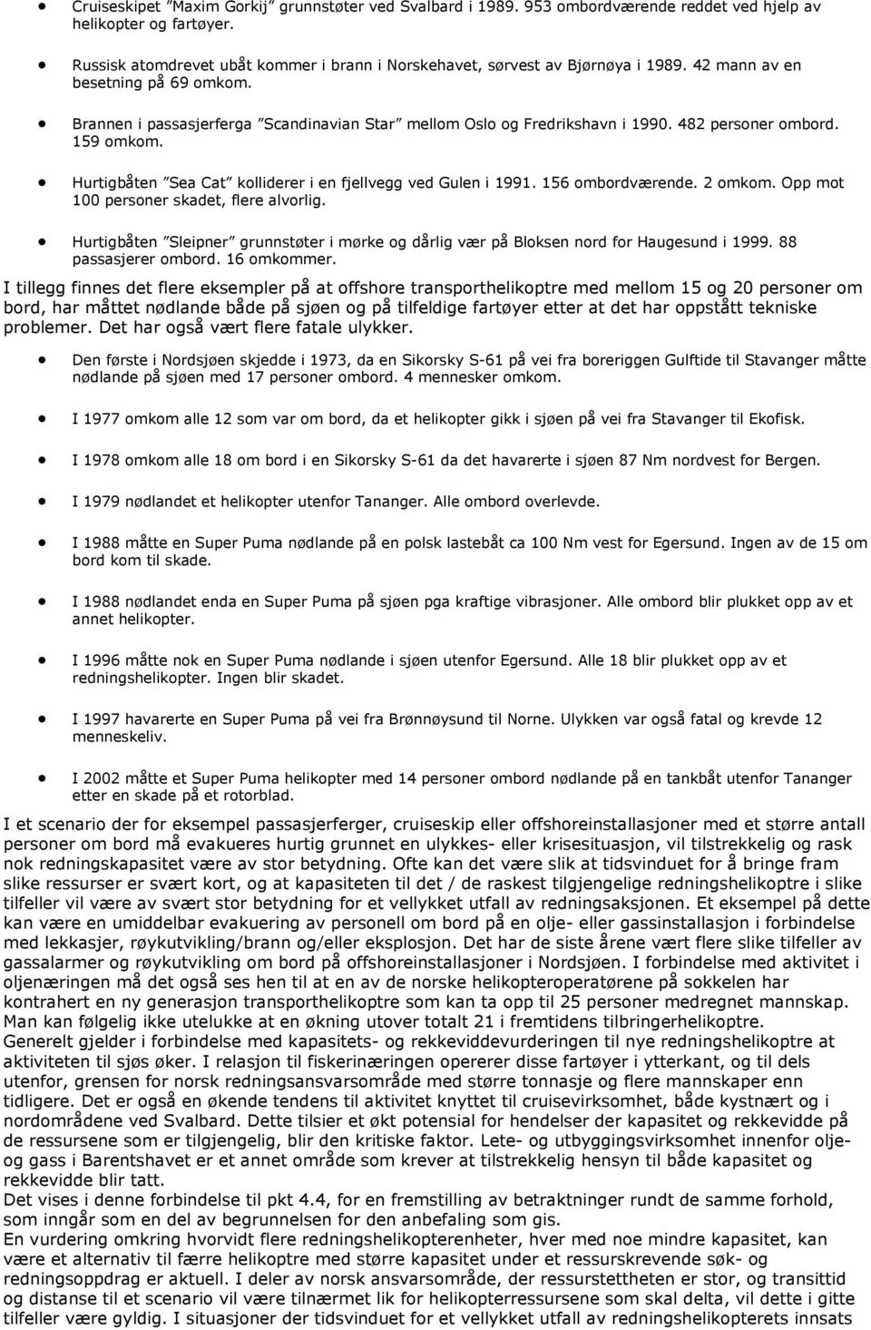 482 personer ombord. 159 omkom. Hurtigbåten Sea Cat kolliderer i en fjellvegg ved Gulen i 1991. 156 ombordværende. 2 omkom. Opp mot 100 personer skadet, flere alvorlig.