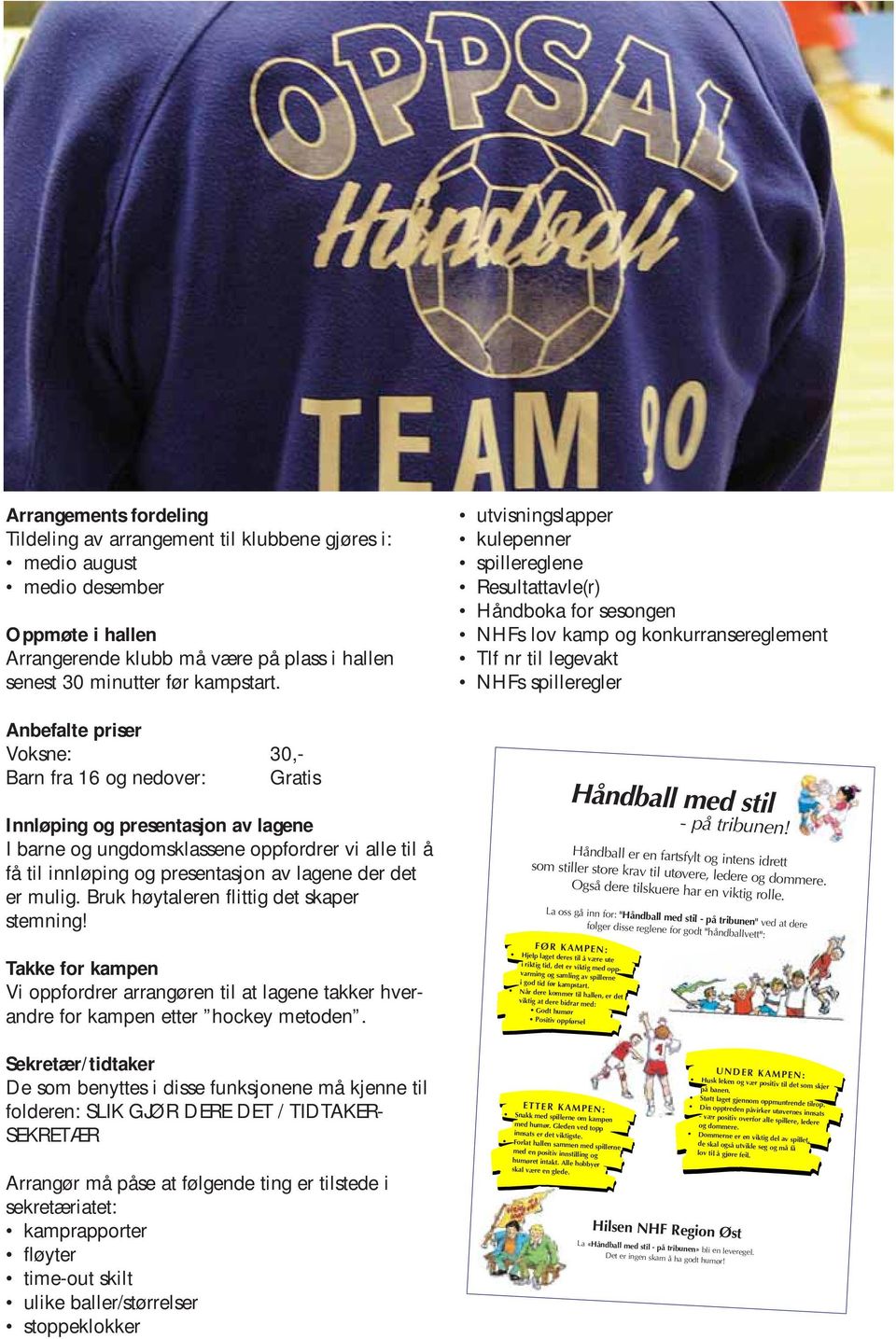 er mulig. Bruk høytaleren flittig det skaper stemning! Takke for kampen Vi oppfordrer arrangøren til at lagene takker hverandre for kampen etter hockey metoden.