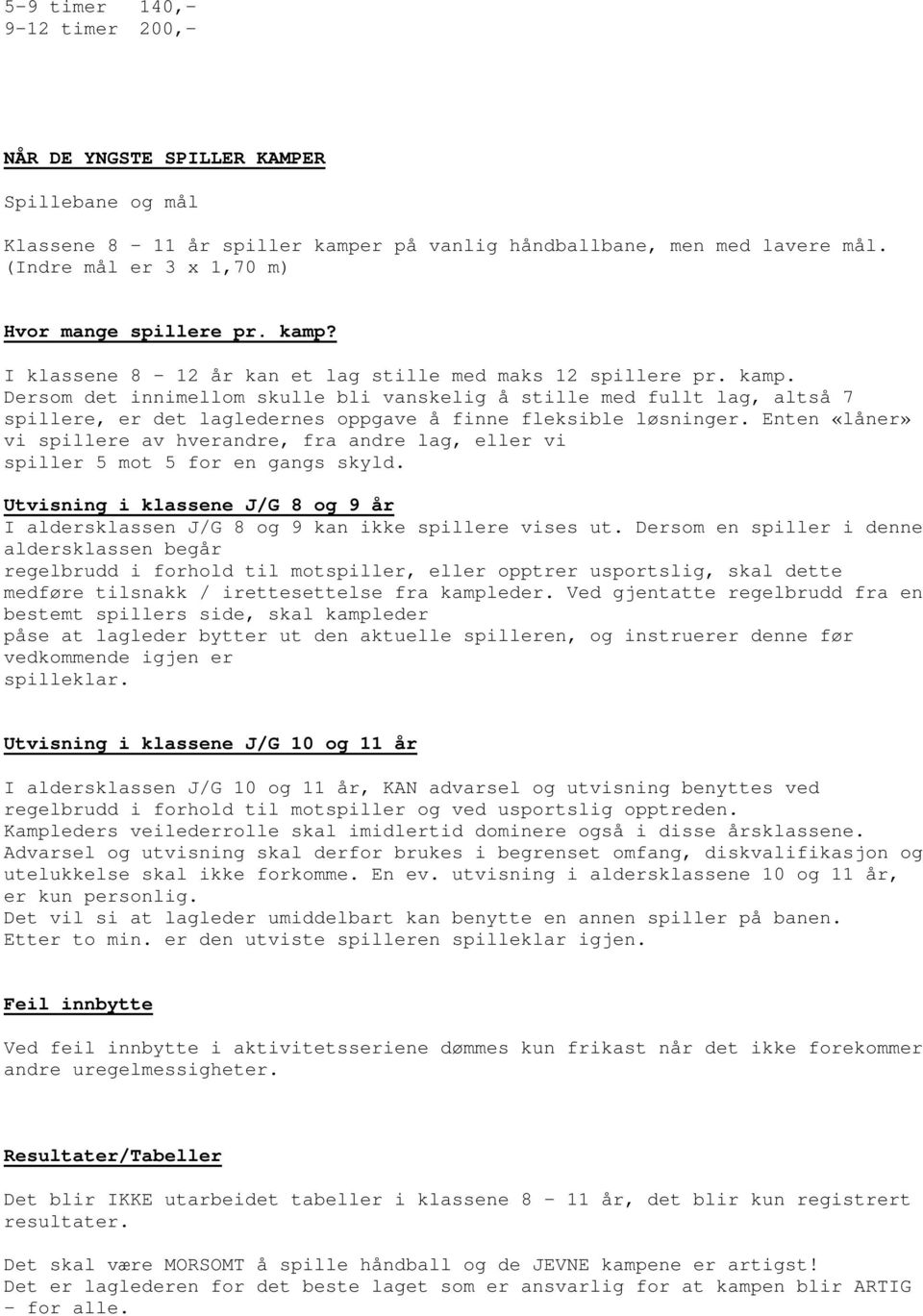 Enten «låner» vi spillere av hverandre, fra andre lag, eller vi spiller 5 mot 5 for en gangs skyld. Utvisning i klassene J/G 8 og 9 år I aldersklassen J/G 8 og 9 kan ikke spillere vises ut.