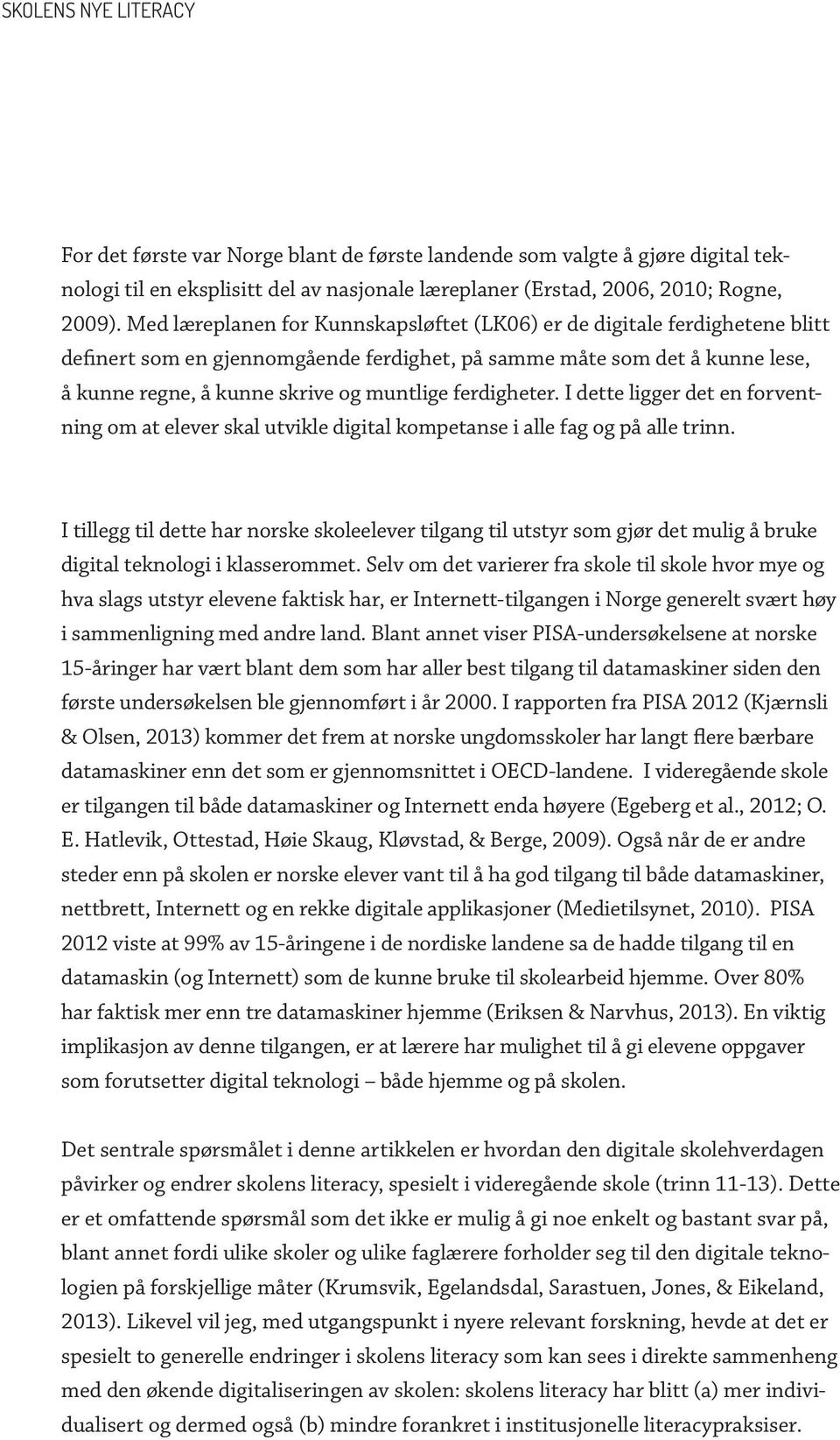 ferdigheter. I dette ligger det en forventning om at elever skal utvikle digital kompetanse i alle fag og på alle trinn.