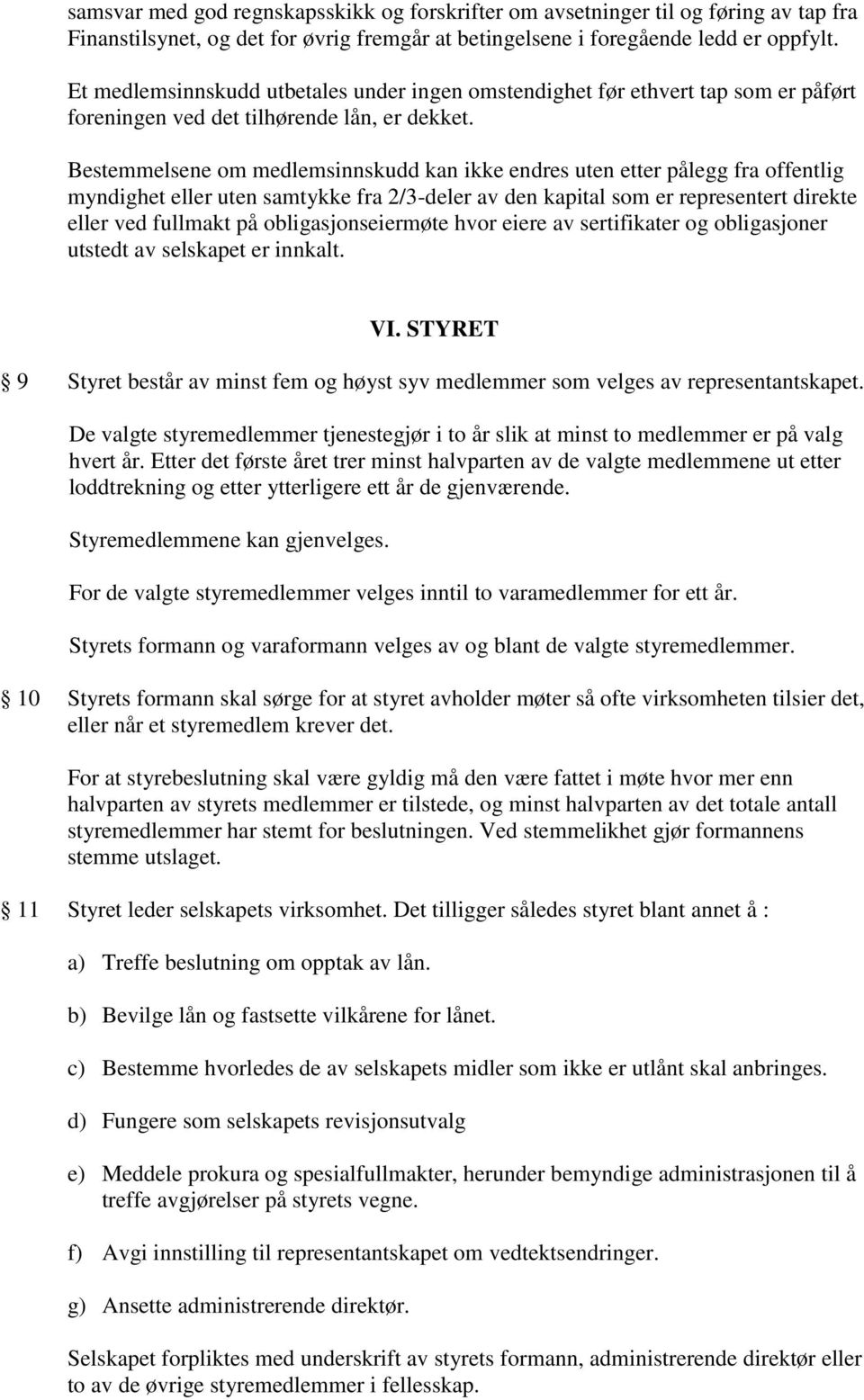 Bestemmelsene om medlemsinnskudd kan ikke endres uten etter pålegg fra offentlig myndighet eller uten samtykke fra 2/3-deler av den kapital som er representert direkte eller ved fullmakt på