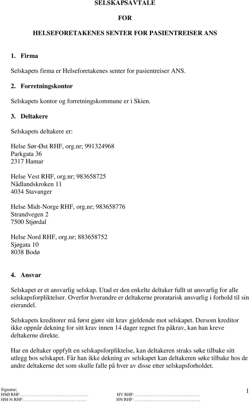 nr; 983658725 Nådlandskroken 11 4034 Stavanger Helse Midt-Norge RHF, org.nr; 983658776 Strandvegen 2 7500 Stjørdal Helse Nord RHF, org.nr; 883658752 Sjøgata 10 8038 Bodø 4.