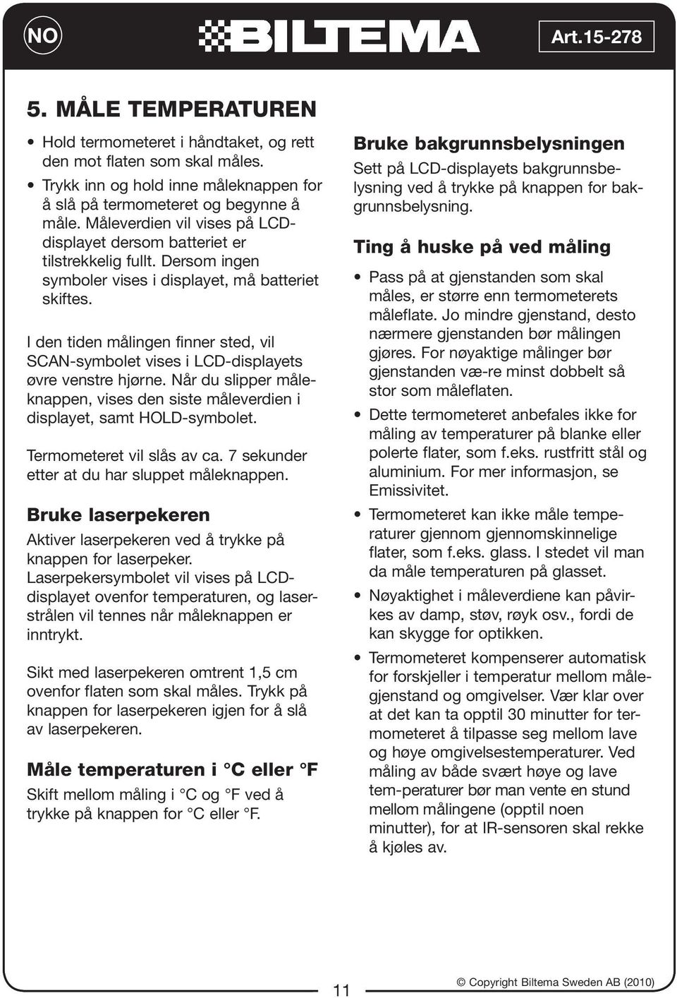 I den tiden målingen finner sted, vil SCAN-symbolet vises i LCD-displayets øvre venstre hjørne. Når du slipper måleknappen, vises den siste måleverdien i displayet, samt HOLD-symbolet.