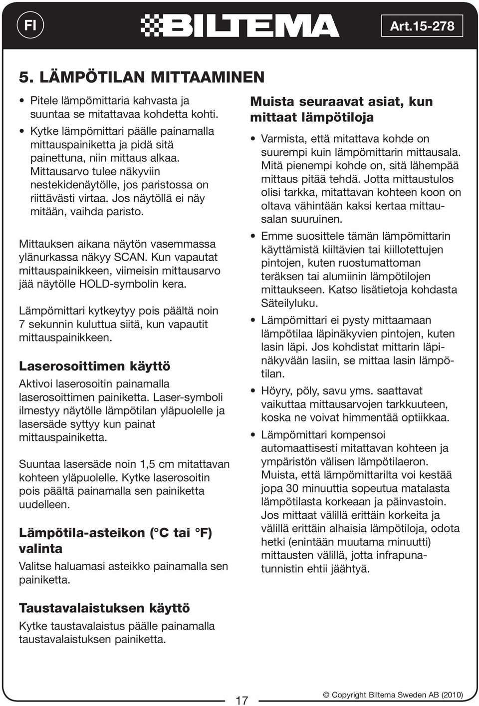 Kun vapautat mittauspainikkeen, viimeisin mittausarvo jää näytölle HOLD-symbolin kera. Lämpömittari kytkeytyy pois päältä noin 7 sekunnin kuluttua siitä, kun vapautit mittauspainikkeen.