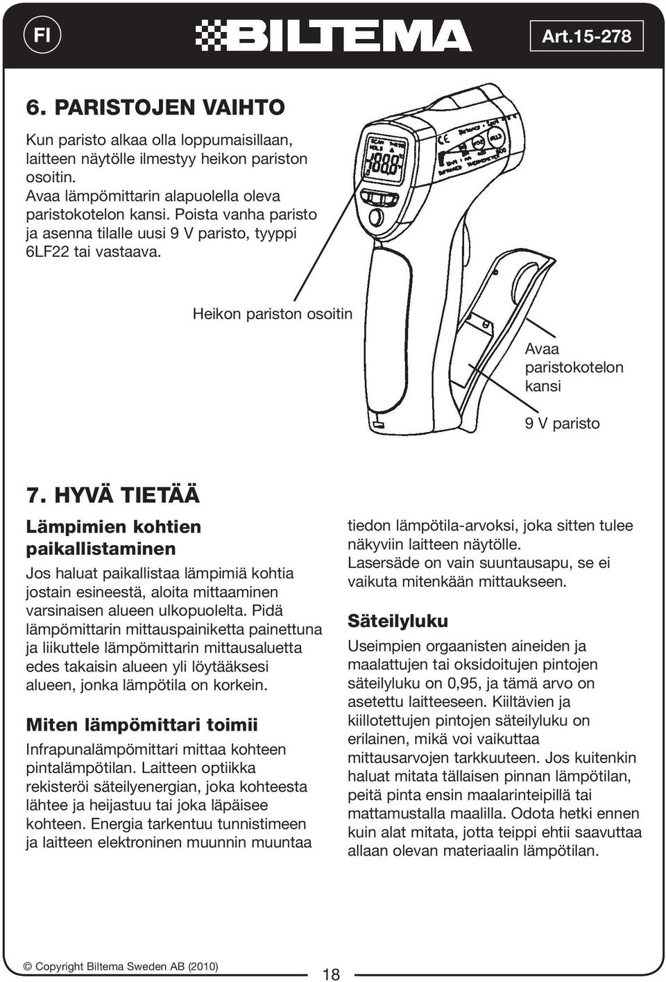 HYVÄ TIETÄÄ Lämpimien kohtien paikallistaminen Jos haluat paikallistaa lämpimiä kohtia jostain esineestä, aloita mittaaminen varsinaisen alueen ulkopuolelta.