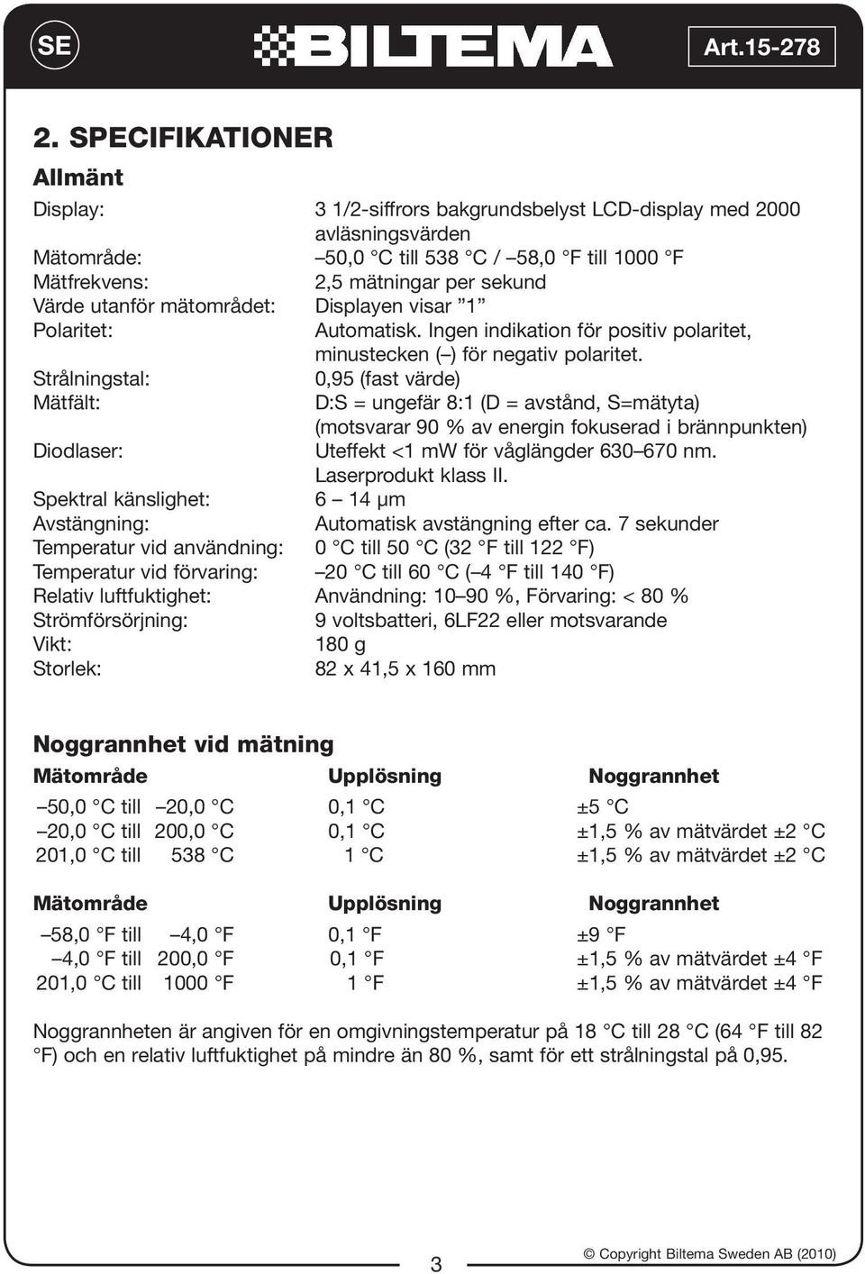 Strålningstal: 0,95 (fast värde) Mätfält: D:S = ungefär 8:1 (D = avstånd, S=mätyta) (motsvarar 90 % av energin fokuserad i brännpunkten) Diodlaser: Uteffekt <1 mw för våglängder 630 670 nm.