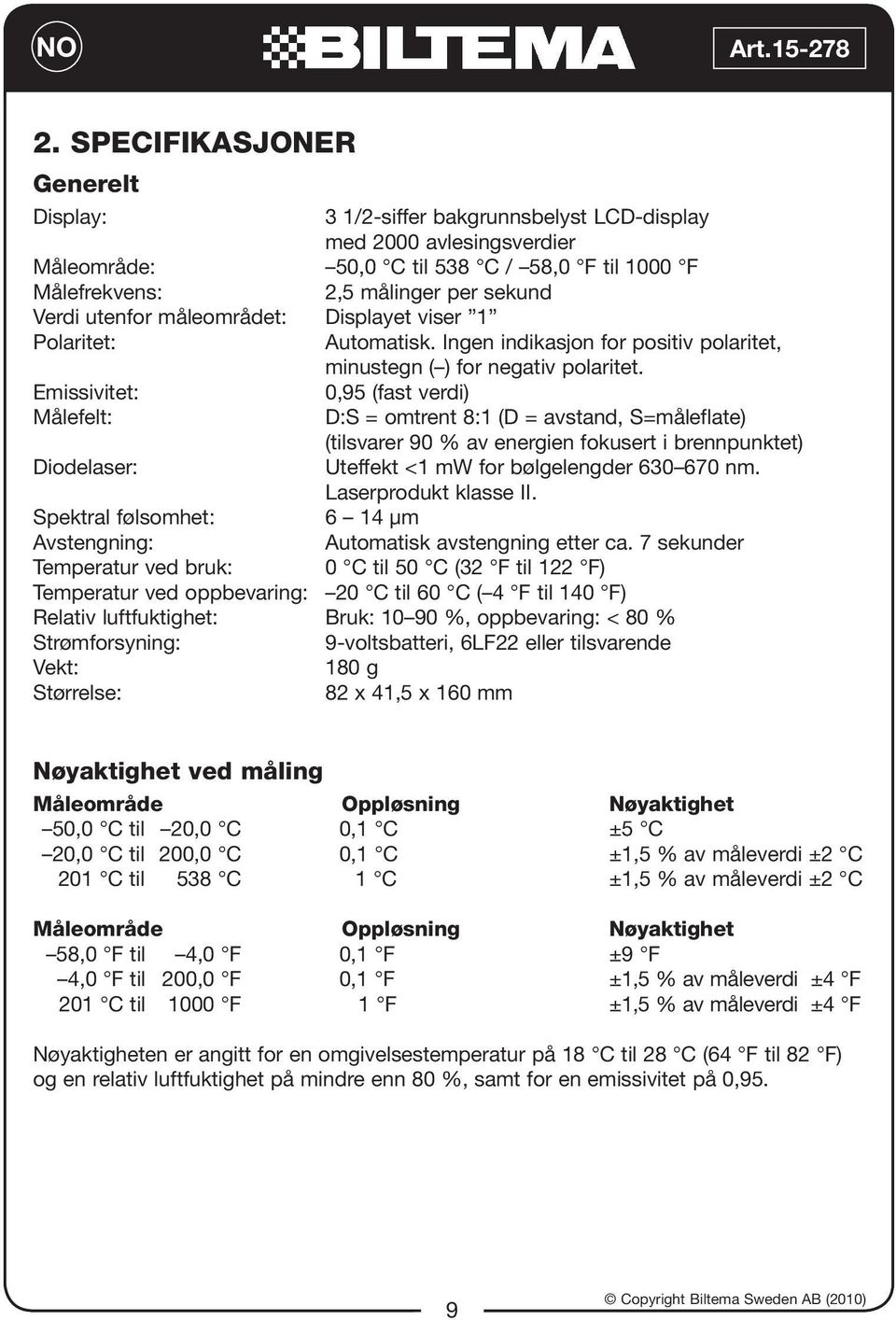 Emissivitet: 0,95 (fast verdi) Målefelt: D:S = omtrent 8:1 (D = avstand, S=måleflate) (tilsvarer 90 % av energien fokusert i brennpunktet) Diodelaser: Uteffekt <1 mw for bølgelengder 630 670 nm.