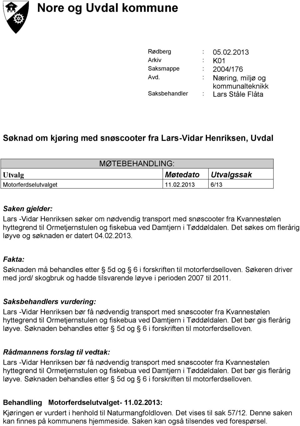 02.2013 6/13 Saken gjelder: Lars -Vidar Henriksen søker om nødvendig transport med snøscooter fra Kvannestølen hyttegrend til Ormetjernstulen og fiskebua ved Damtjern i Tøddøldalen.