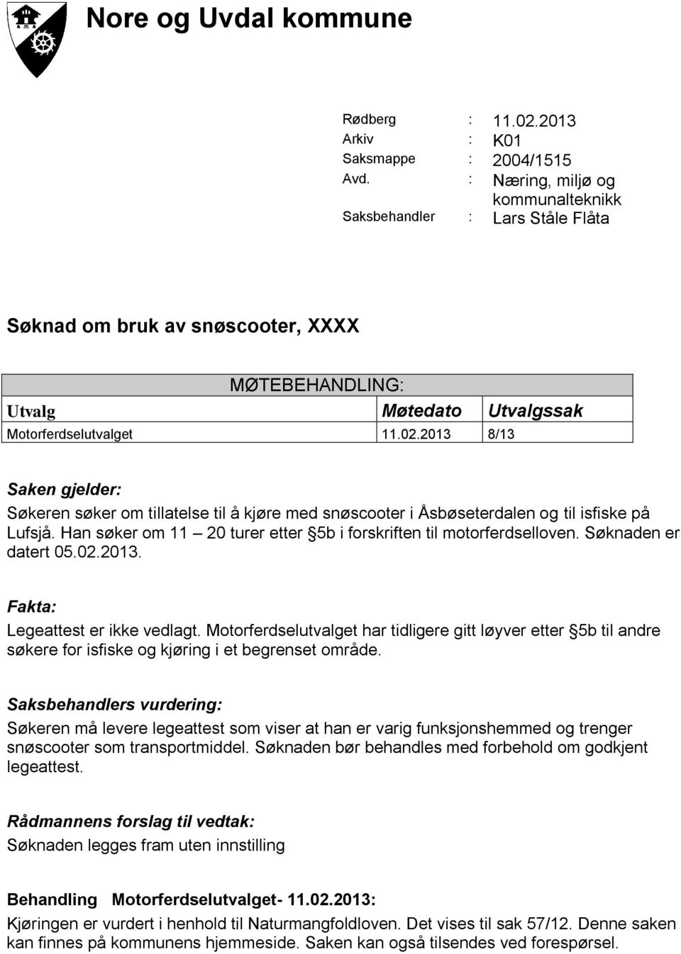 2013 8/13 Saken gjelder: Søkeren søker om tillatelse til å kjøre med snøscooter i Åsbøseterdalen og til isfiske på Lufsjå. Han søker om 11 20 turer etter 5b i forskriften til motorferdselloven.