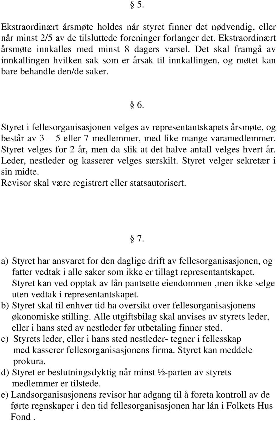 Styret i fellesorganisasjonen velges av representantskapets årsmøte, og består av 3 5 eller 7 medlemmer, med like mange varamedlemmer.