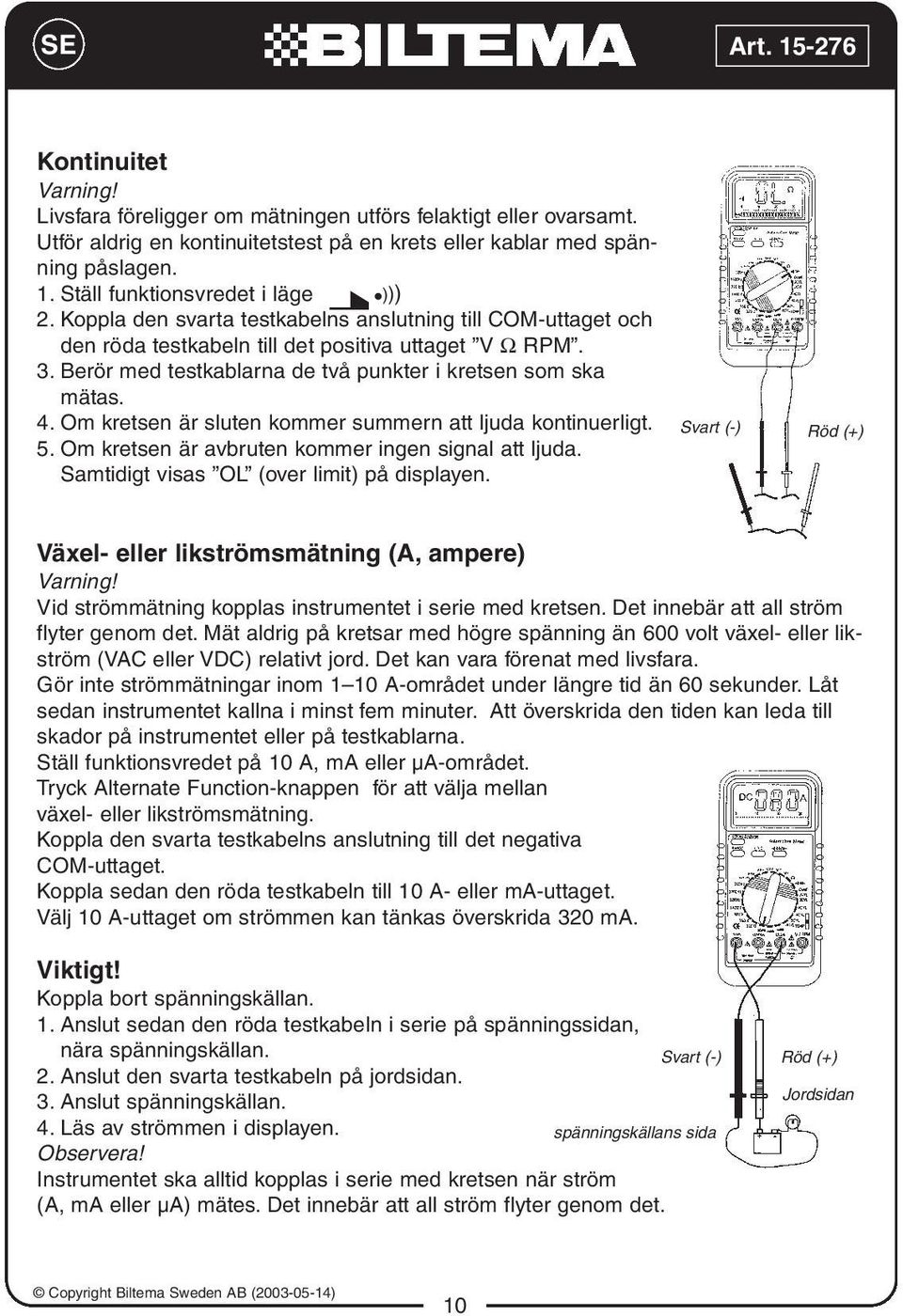 Berör med testkablarna de två punkter i kretsen som ska mätas. 4. Om kretsen är sluten kommer summern att ljuda kontinuerligt. 5. Om kretsen är avbruten kommer ingen signal att ljuda.