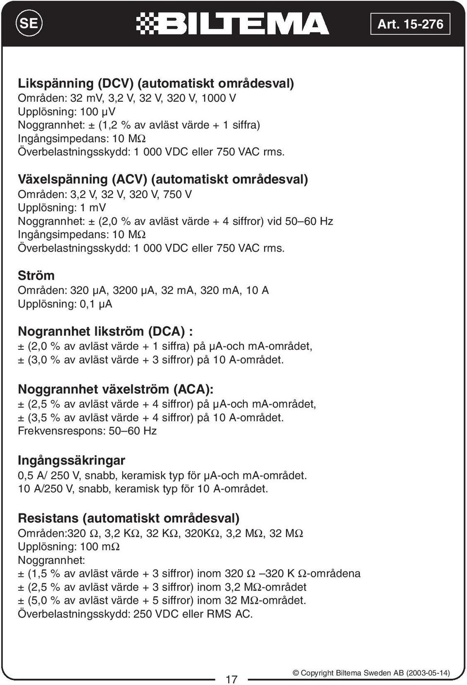 Växelspänning (ACV) (automatiskt områdesval) Områden: 3,2 V, 32 V, 320 V, 750 V Upplösning: 1 mv Noggrannhet: ± (2,0 % av avläst värde + 4 siffror) vid 50 60 Hz Ingångsimpedans: 10 MΩ  Ström Områden: