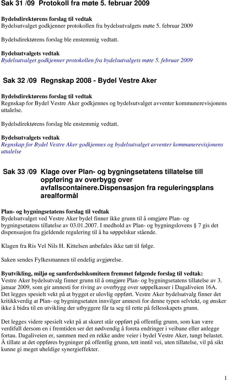 februar 2009 Sak 32 /09 Regnskap 2008 - Bydel Vestre Aker Regnskap for Bydel Vestre Aker godkjennes og bydelsutvalget avventer kommunerevisjonens uttalelse.