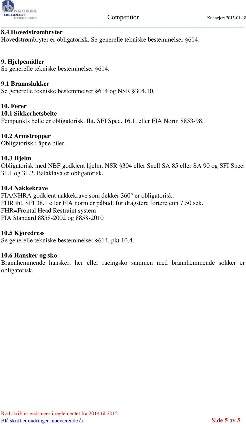 31.1 og 31.2. Balaklava er obligatorisk. 10.4 Nakkekrave FIA/NHRA godkjent nakkekrave som dekker 360 er obligatorisk. FHR iht. SFI 38.1 eller FIA norm er påbudt for dragstere fortere enn 7.50 sek.