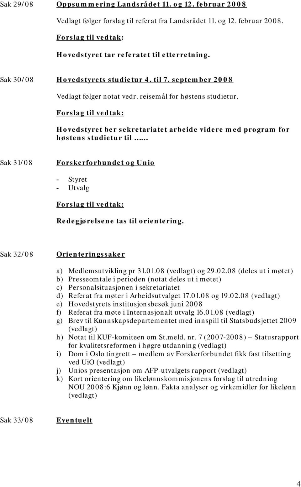 Hovedstyret ber sekretariatet arbeide videre med program for høstens studietur til Sak 31/08 Forskerforbundet og Unio - Styret - Utvalg Redegjørelsene tas til orientering.