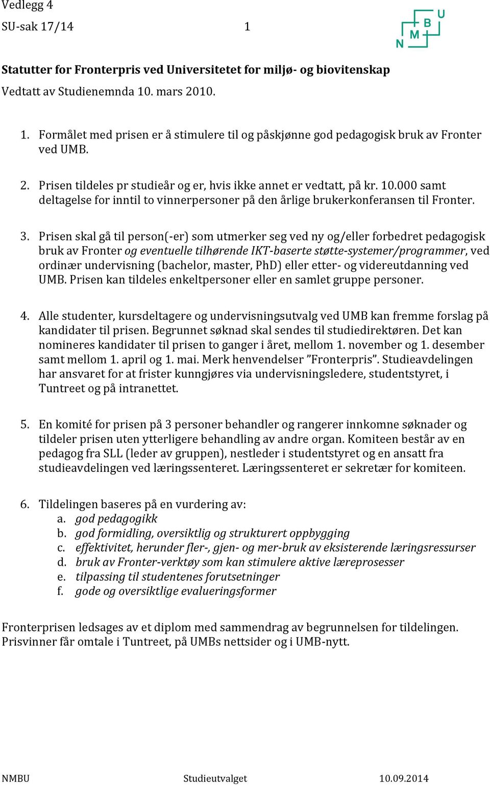 Prisen skal gå til person(-er) som utmerker seg ved ny og/eller forbedret pedagogisk bruk av Fronter og eventuelle tilhørende IKT-baserte støtte-systemer/programmer, ved ordinær undervisning