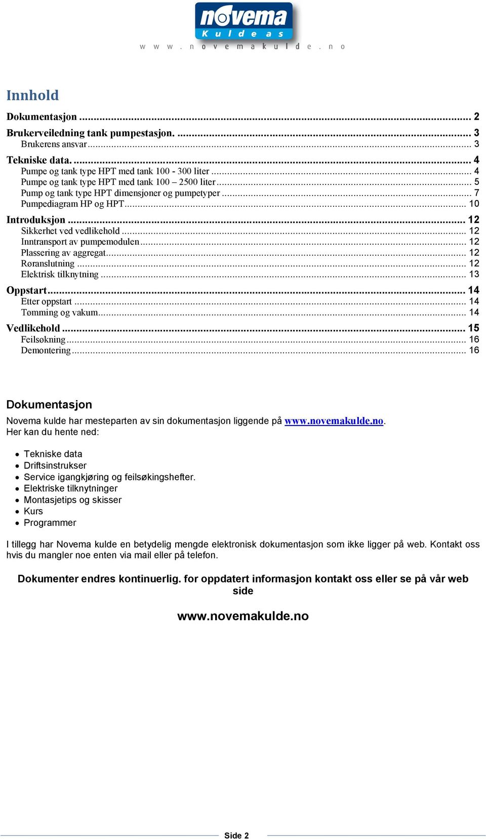 .. 12 Inntransport av pumpemodulen... 12 Plassering av aggregat... 12 Røranslutning... 12 Elektrisk tilknytning... 13 Oppstart... 14 Etter oppstart... 14 Tømming og vakum... 14 Vedlikehold.