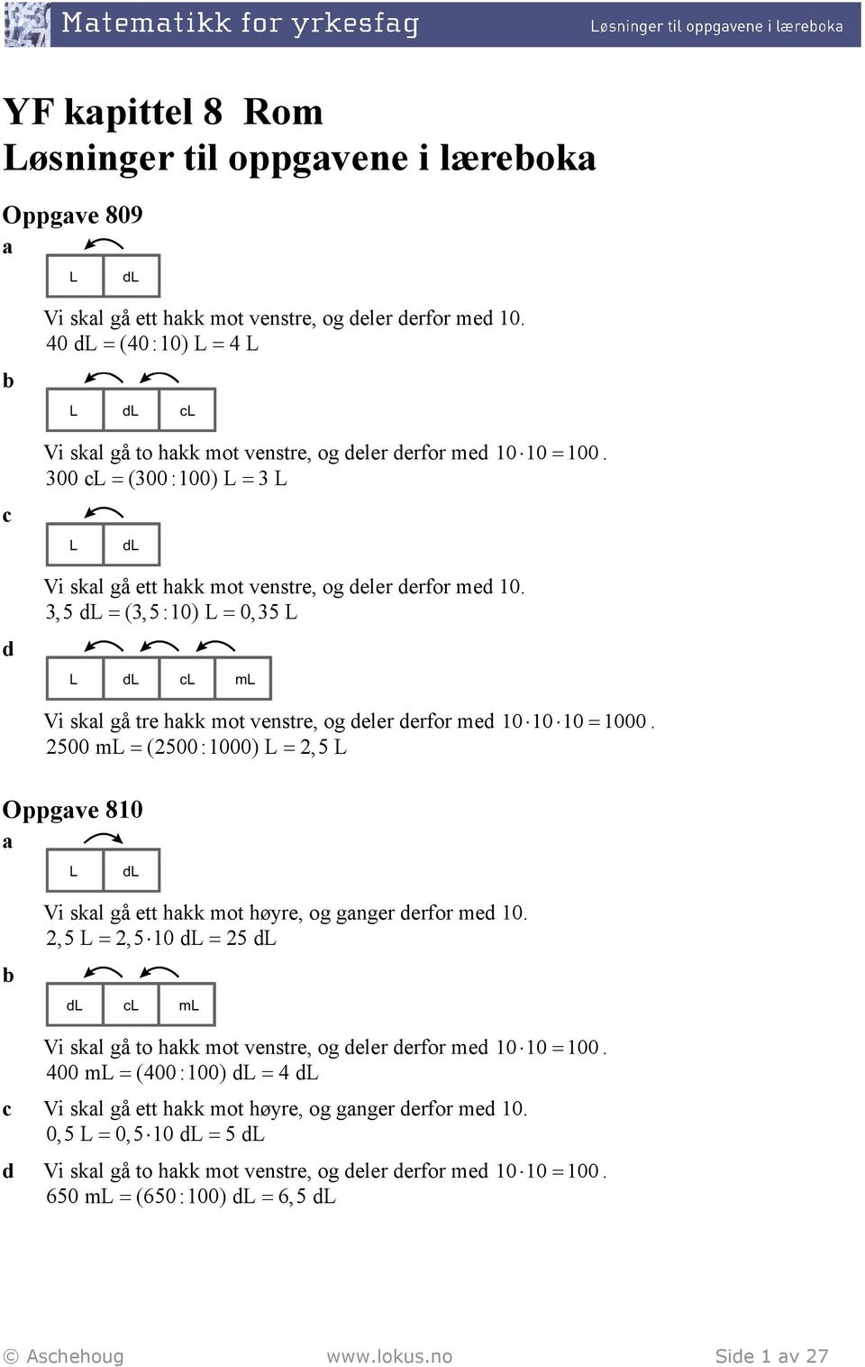 ,5 dl = (,5 :10) L = 0,5 L Vi skl gå tre hkk mot venstre, og deler derfor med 10 10 10 = 1000. 500 ml = (500 :1000) L =,5 L Oppgve 810 Vi skl gå ett hkk mot høyre, og gnger derfor med 10.