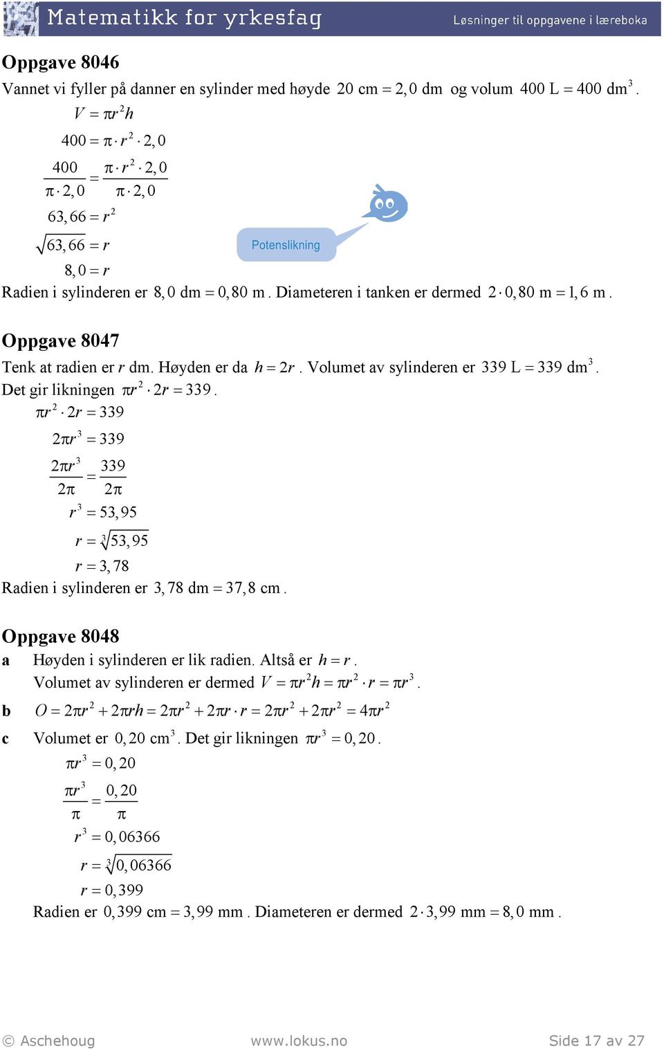 πr r = 9 π r = 9 πr = π π r = 5,95 9 r = 5,95 r =, 78 Rdien i sylinderen er, 78 dm = 7,8 m. Oppgve 8048 Høyden i sylinderen er lik rdien. Altså er h= r. Volumet v sylinderen er dermed V=π rh=πr r=π r.