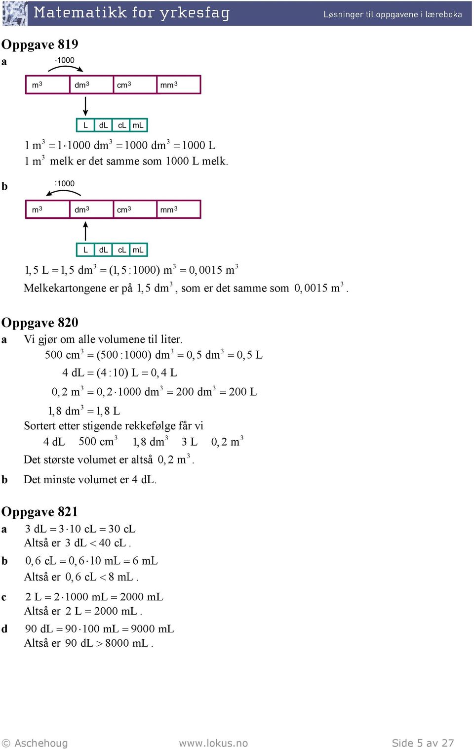 500 m = (500 :1000) dm = 0,5 dm = 0,5 L 4 dl = (4 :10) L = 0,4 L 0, m = 0, 1000 dm = 00 dm = 00 L 1,8 dm 1,8 L = Sortert etter stigende rekkefølge får vi 4 dl 500 m 1,8 dm L