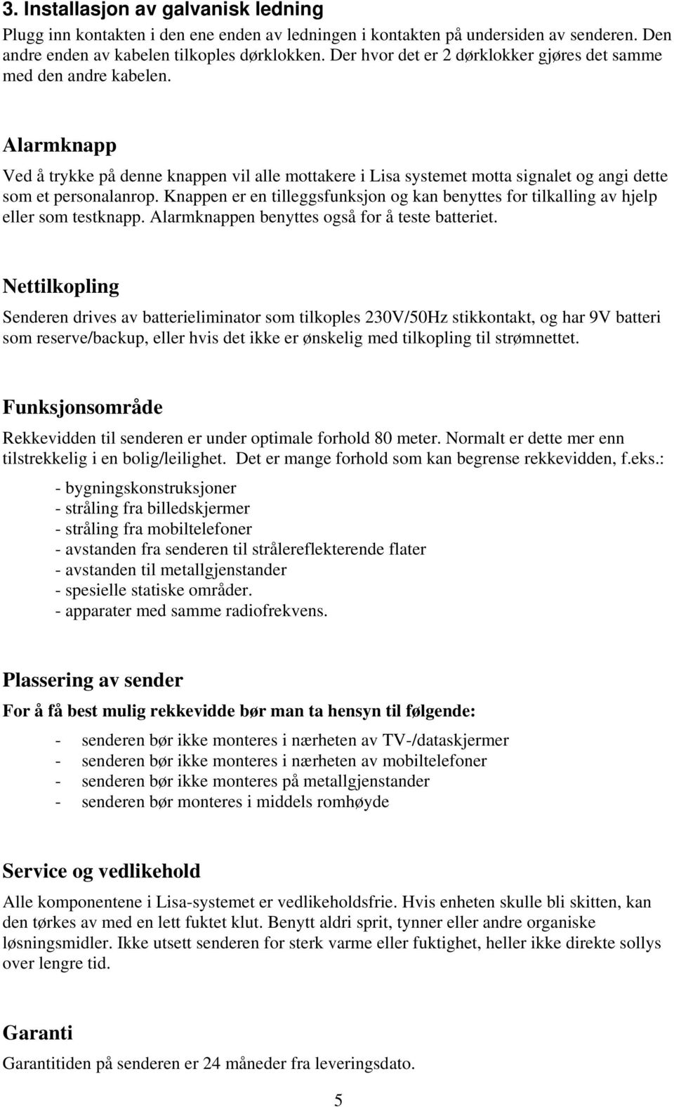 Knappen er en tilleggsfunksjon og kan benyttes for tilkalling av hjelp eller som testknapp. Alarmknappen benyttes også for å teste batteriet.