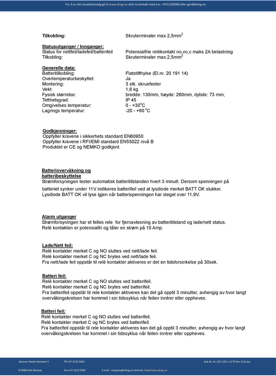 skruefester 1,6 kg bredde: 130mm, høyde: 260mm, dybde: 73 mm, IP 45 0 - +30 o C -20 - +60 o C Godkjenninger: Oppfyller kravene i sikkerhets standard EN60950 Oppfyller kravene i RFI/EMI standard