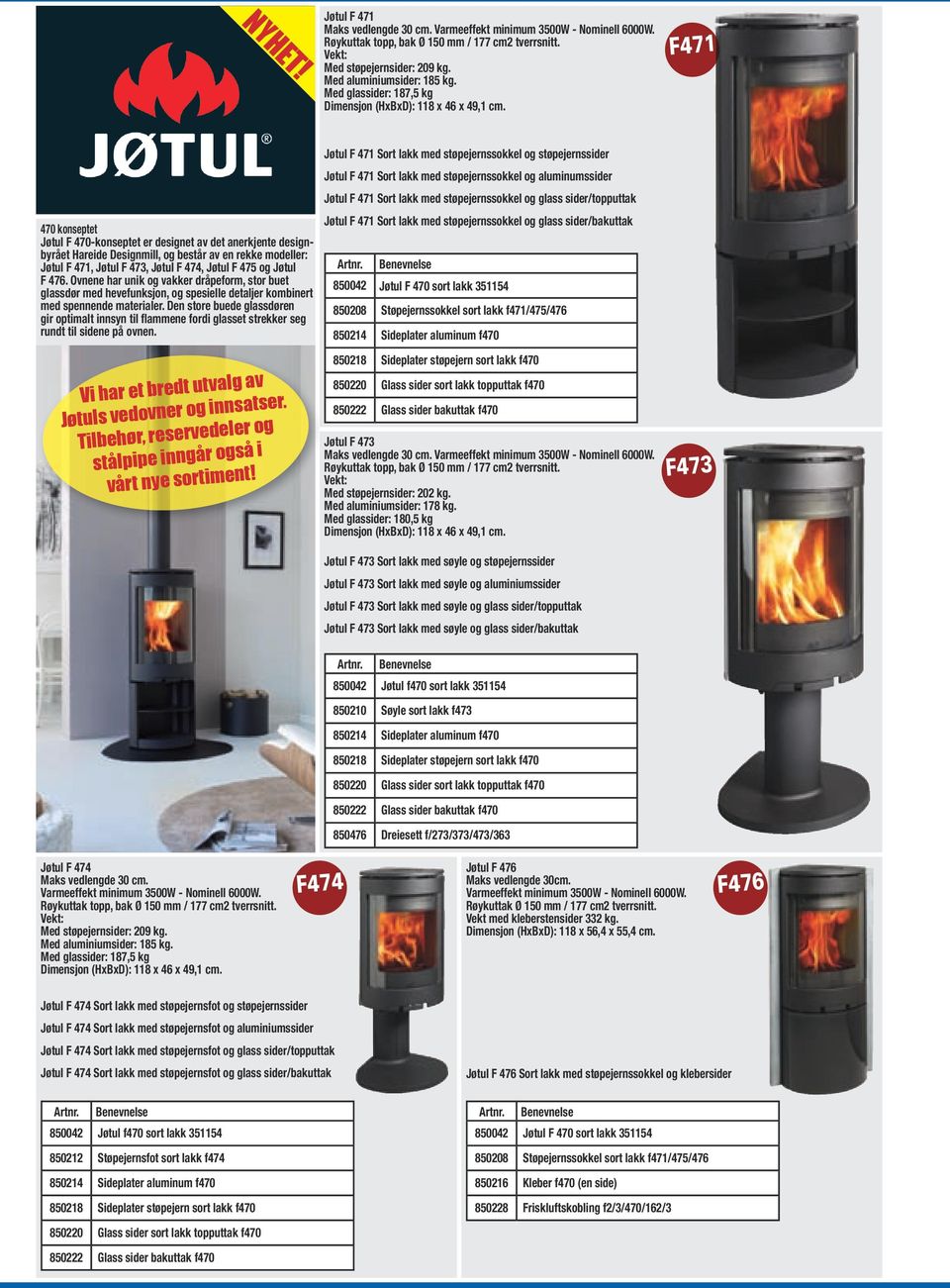 F471 470 konseptet Jøtul F 470-konseptet er designet av det anerkjente designbyrået Hareide Designmill, og består av en rekke modeller: Jøtul F 471, Jøtul F 473, Jøtul F 474, Jøtul F 475 og Jøtul F