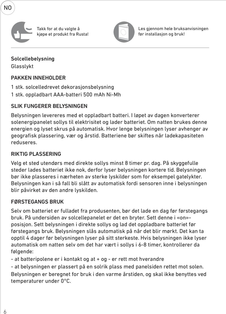 I løpet av dagen konverterer solenergipanelet sollys til elektrisitet og lader batteriet. Om natten brukes denne energien og lyset skrus på automatisk.