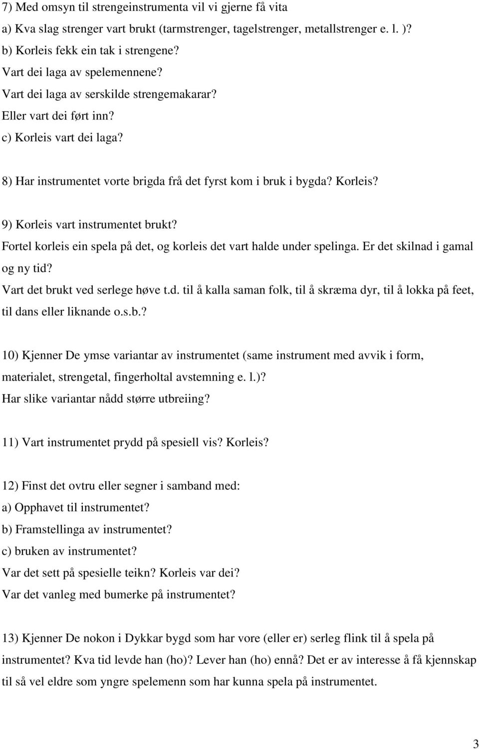 Fortel korleis ein spela på det, og korleis det vart halde under spelinga. Er det skilnad i gamal og ny tid? Vart det brukt ved serlege høve t.d. til å kalla saman folk, til å skræma dyr, til å lokka på feet, til dans eller liknande o.