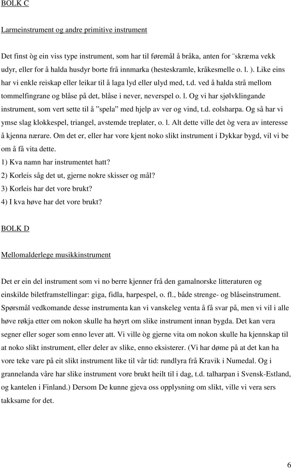 l. Og vi har sjølvklingande instrument, som vert sette til å spela med hjelp av ver og vind, t.d. eolsharpa. Og så har vi ymse slag klokkespel, triangel, avstemde treplater, o. l.