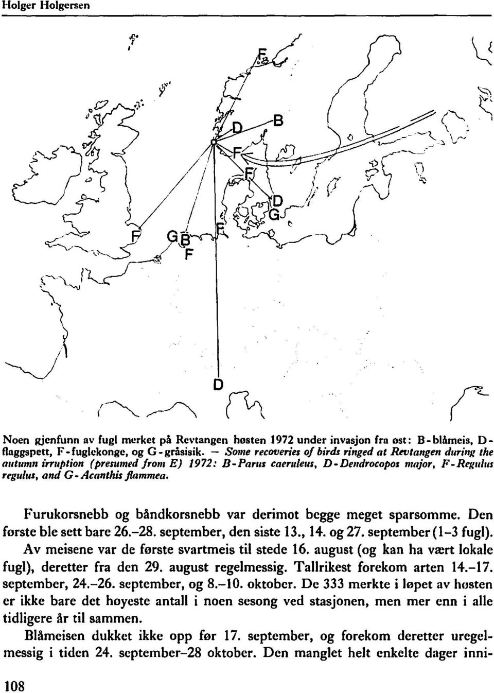 Furukorsnebb og båndkorsnebb var derimot begge meget sparsomme. Den første ble sett bare 6.-8. september, den siste 3., 4. og 7. september (-3 fugl). Av meisene var de første svartmeis til stede 6.