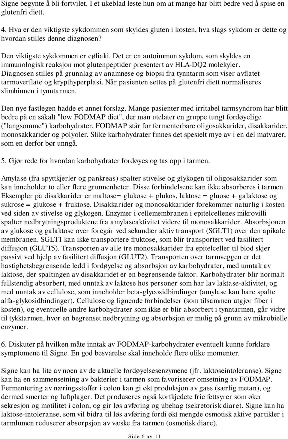 Det er en autoimmun sykdom, som skyldes en immunologisk reaksjon mot glutenpeptider presentert av HLA-DQ2 molekyler.