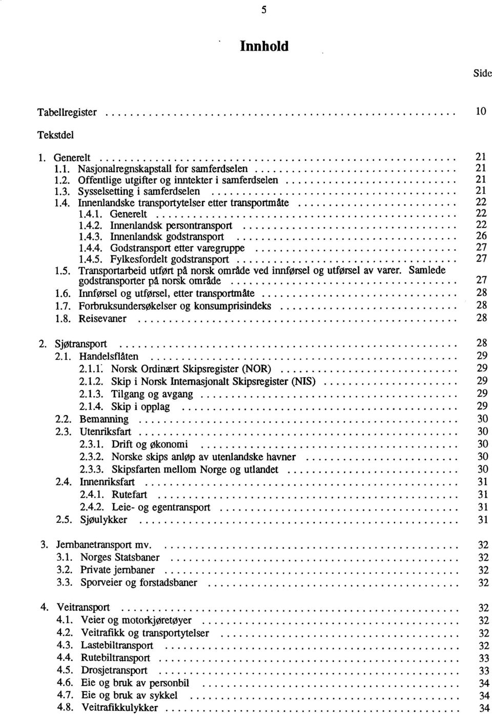 Fylkesfordelt godstransport 27 1.5. Transportarbeid utført på norsk område ved innførsel og utforsel av varer. Samlede godstransporter pa norsk område 27 1.6.