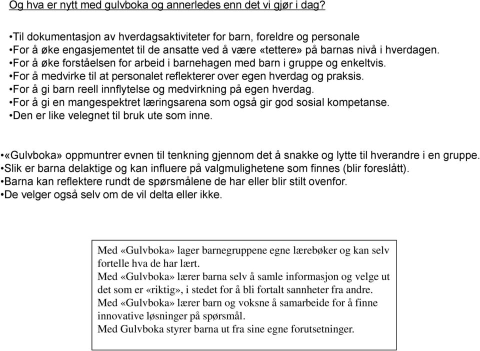 For å øke forståelsen for arbeid i barnehagen med barn i gruppe og enkeltvis. For å medvirke til at personalet reflekterer over egen hverdag og praksis.