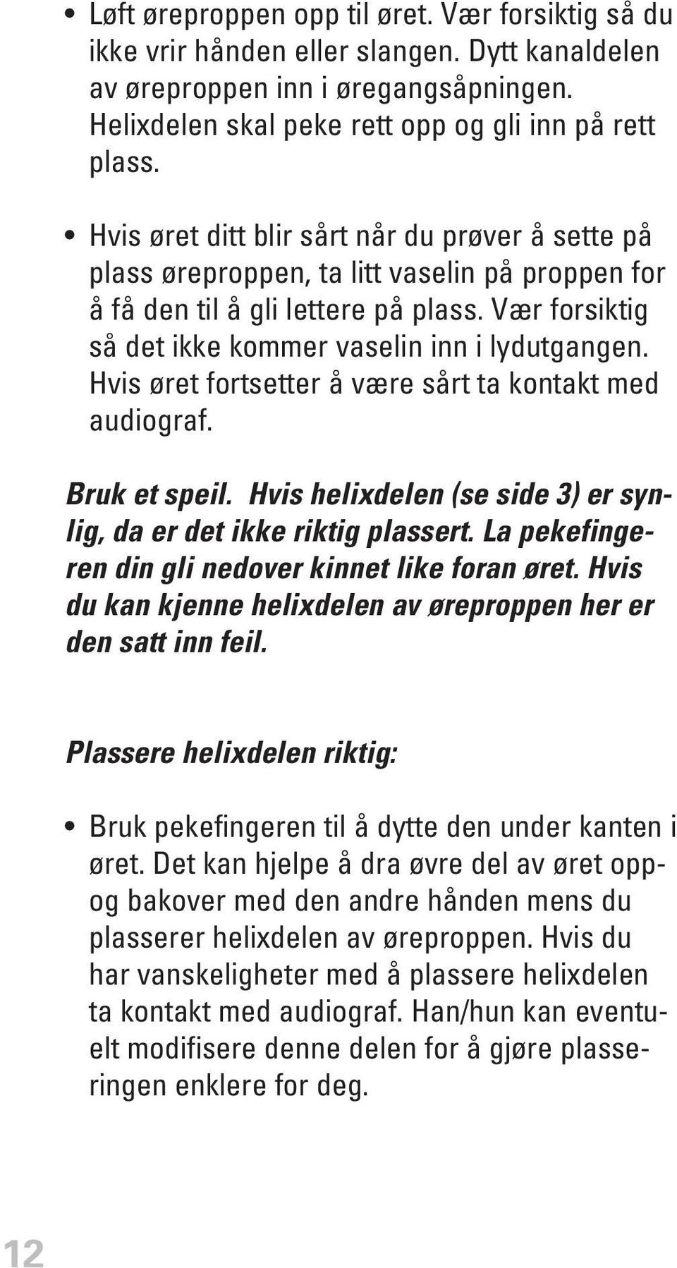 Hvis øret fortsetter å være sårt ta kontakt med audiograf. Bruk et speil. Hvis helixdelen (se side 3) er synlig, da er det ikke riktig plassert. La pekefingeren din gli nedover kinnet like foran øret.