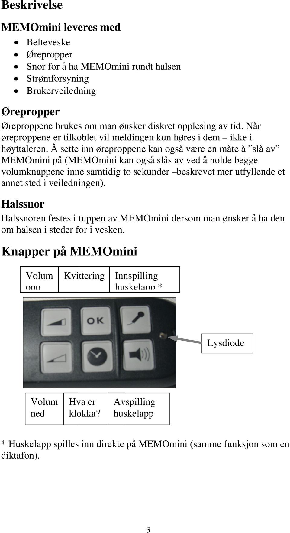 Å sette inn øreproppene kan også være en måte å slå av MEMOmini på (MEMOmini kan også slås av ved å holde begge volumknappene inne samtidig to sekunder beskrevet mer utfyllende et annet sted i