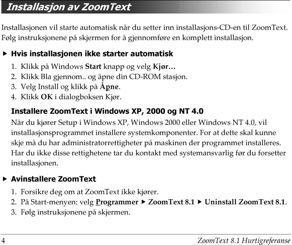 Klikk OK i dialogboksen Kjør. Installere ZoomText i Windows XP, 2000 og NT 4.0 Når du kjører Setup i Windows XP, Windows 2000 eller Windows NT 4.