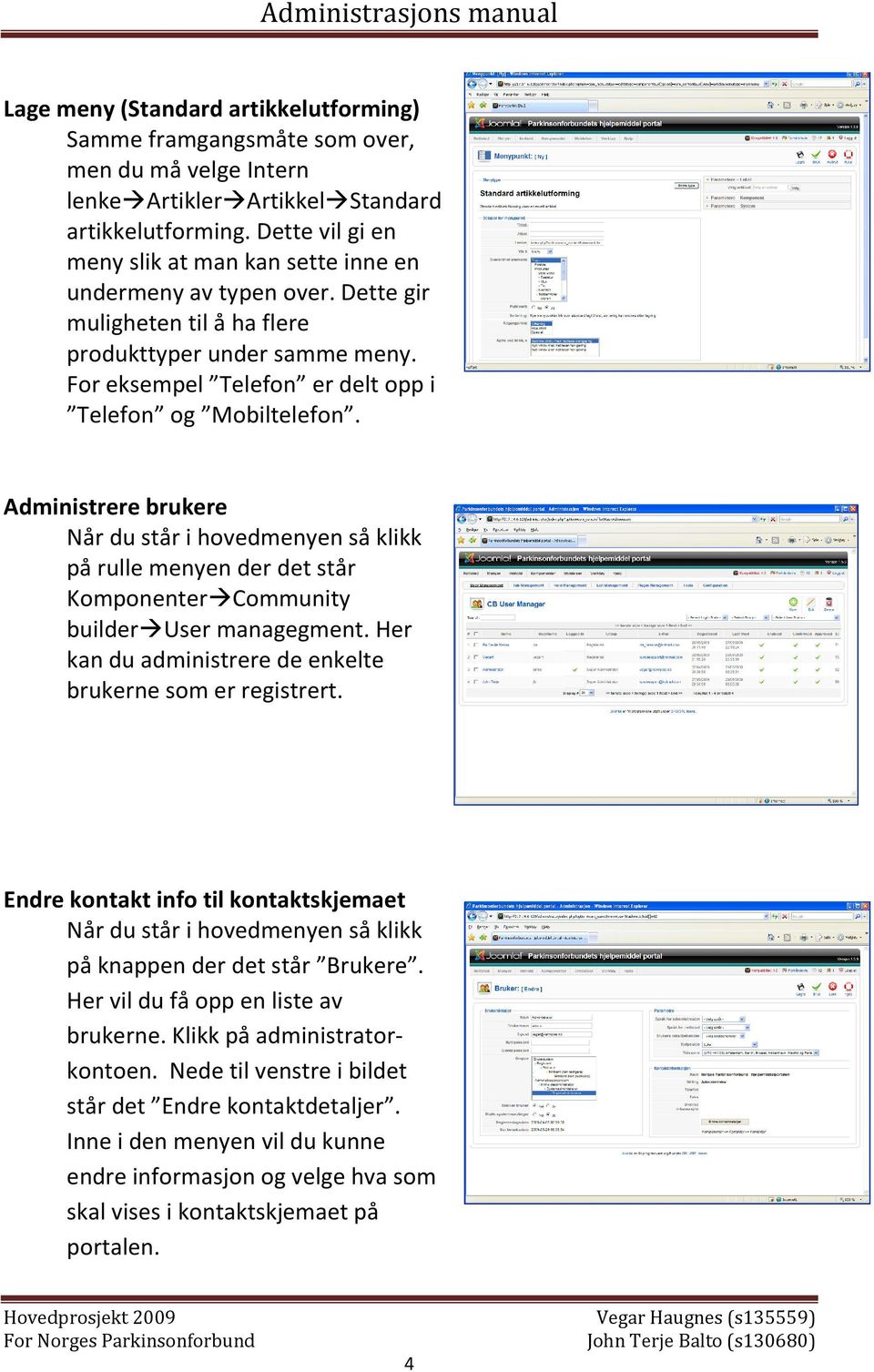 For eksempel Telefon er delt opp i Telefon og Mobiltelefon. Administrere brukere Når du står i hovedmenyen så klikk på rulle menyen der det står Komponenter Community builder User managegment.