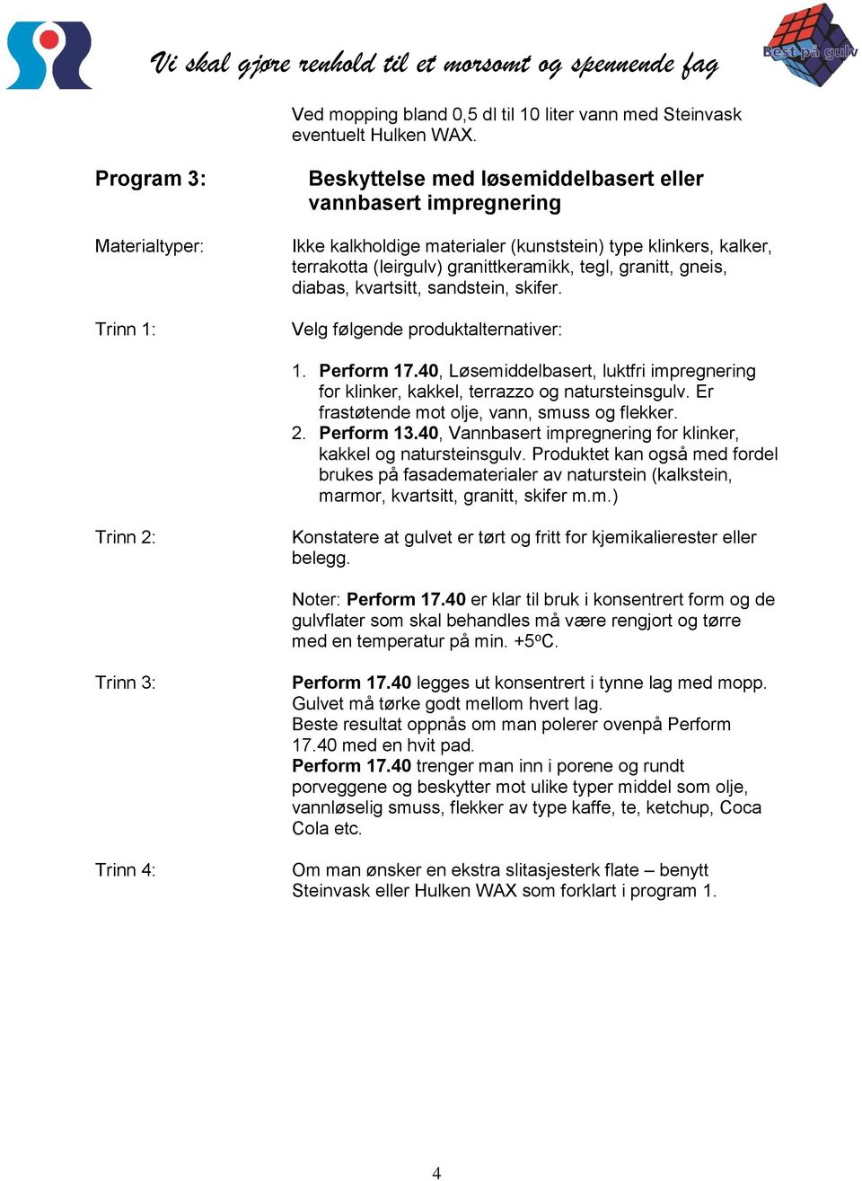 granitt, gneis, diabas, kvartsitt, sandstein, skifer. Velg følgende produktalternativer: 1. Perform 17.40, Løsemiddelbasert, luktfri impregnering for klinker, kakkel, terrazzo og natursteinsgulv.