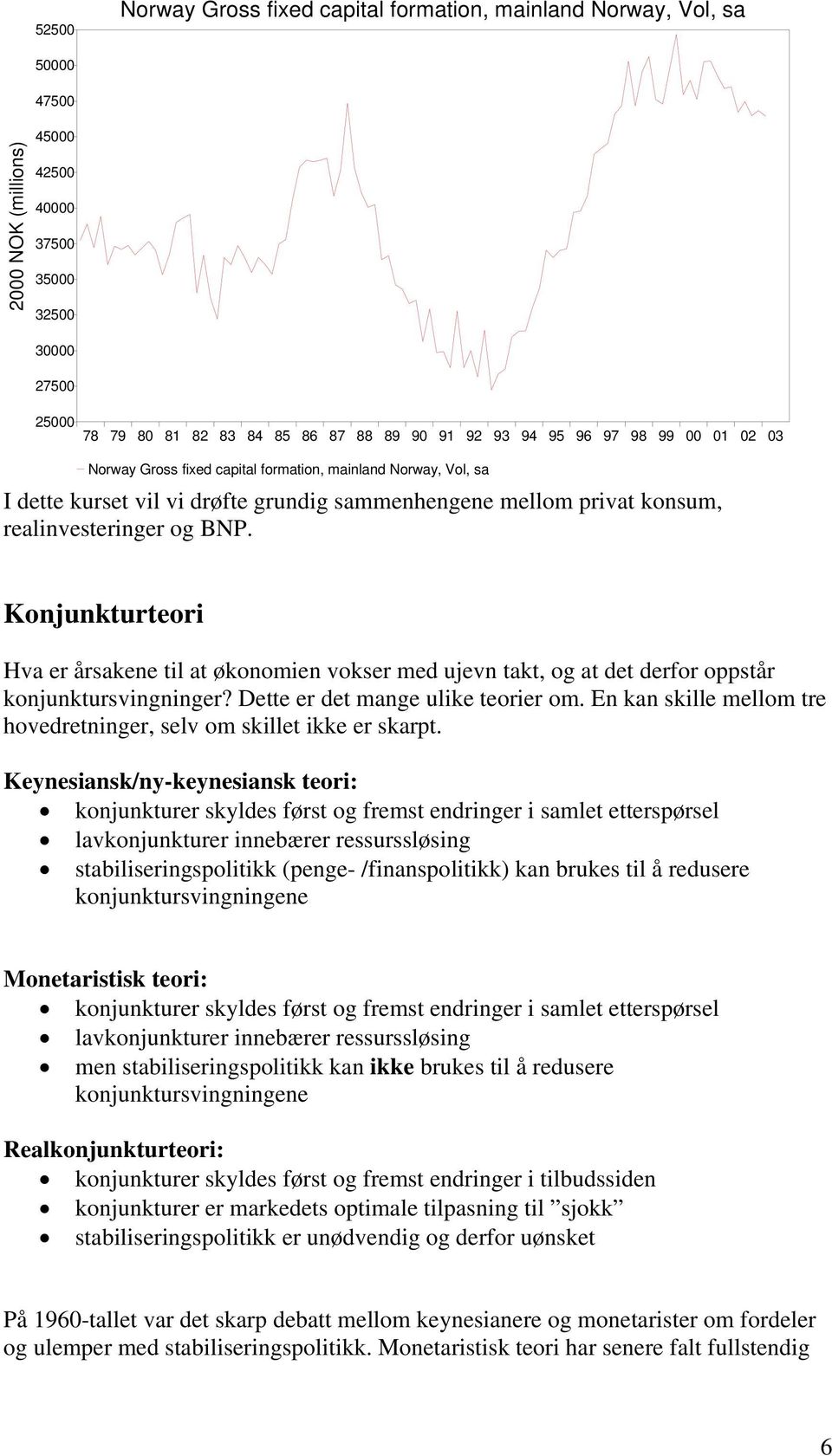 Konjunkturteori Hva er årsakene til at økonomien vokser med ujevn takt, og at det derfor oppstår konjunktursvingninger? Dette er det mange ulike teorier om.