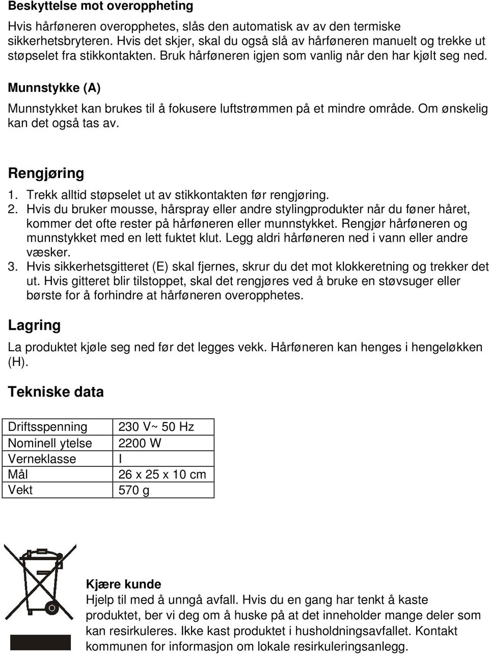 Munnstykke (A) Munnstykket kan brukes til å fokusere luftstrømmen på et mindre område. Om ønskelig kan det også tas av. Rengjøring 1. Trekk alltid støpselet ut av stikkontakten før rengjøring. 2.