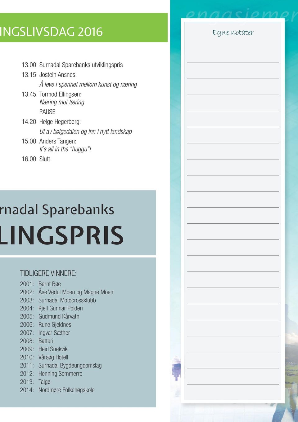 00 Slutt nadal Sparebanks INGSPRIS TIDLIGERE VINNERE: 2001: Bernt Bøe 2002: Åse Vedul Moen og Magne Moen 2003: Surnadal Motocrossklubb 2004: Kjell Gunnar Polden