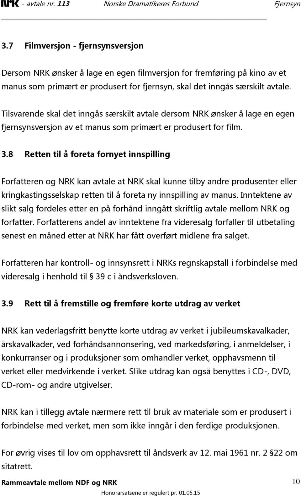 8 Retten til å foreta fornyet innspilling Forfatteren og NRK kan avtale at NRK skal kunne tilby andre produsenter eller kringkastingsselskap retten til å foreta ny innspilling av manus.