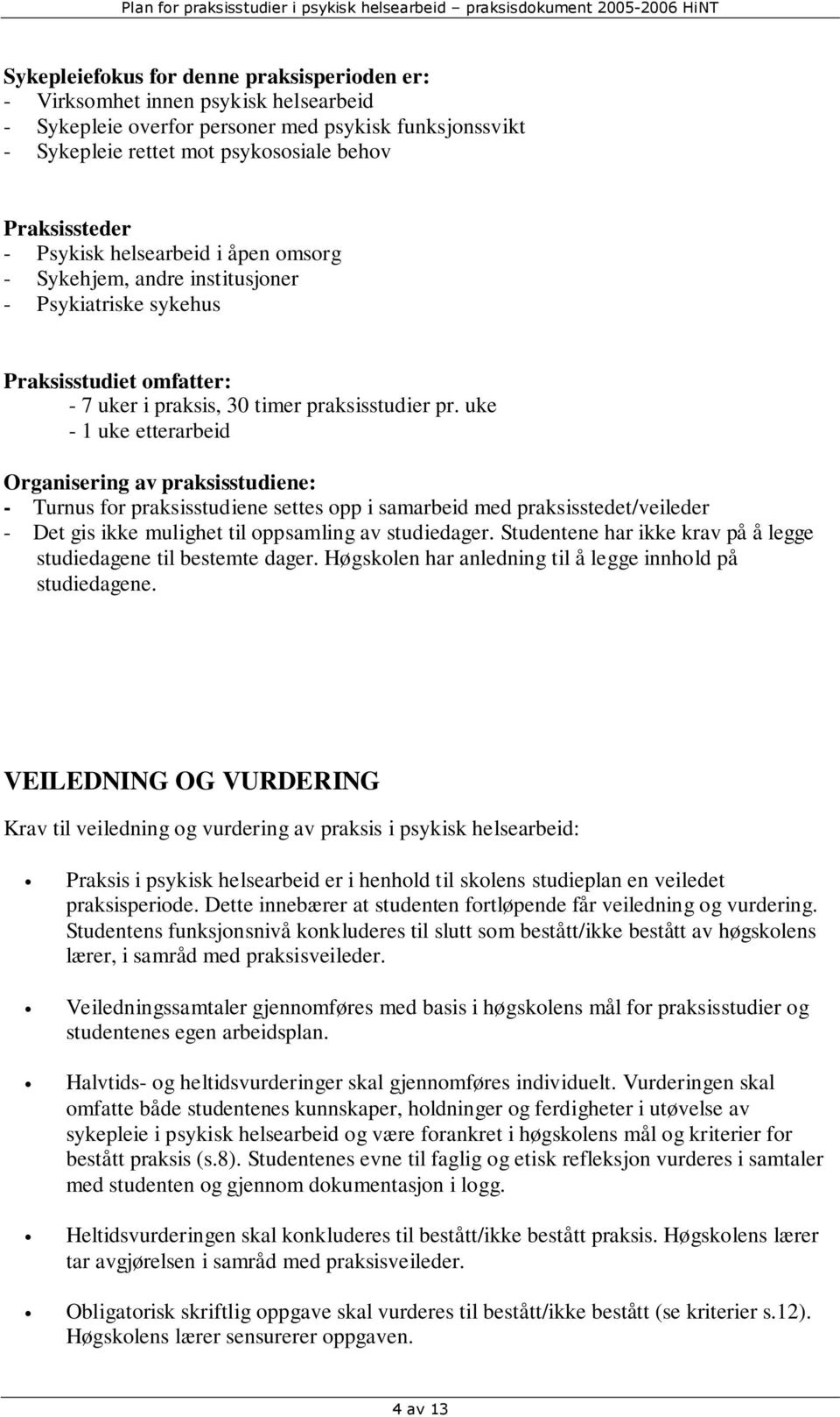 uke - 1 uke etterarbeid Organisering av praksisstudiene: - Turnus for praksisstudiene settes opp i samarbeid med praksisstedet/veileder - Det gis ikke mulighet til oppsamling av studiedager.