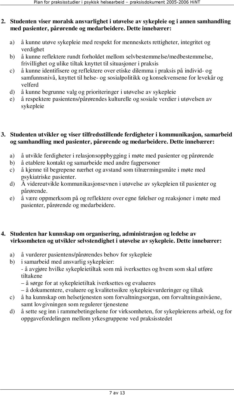 og ulike tiltak knyttet til situasjoner i praksis c) å kunne identifisere og reflektere over etiske dilemma i praksis på individ- og samfunnsnivå, knyttet til helse- og sosialpolitikk og