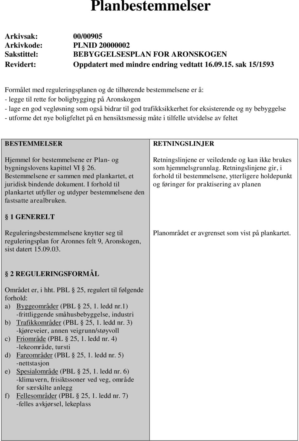 eksisterende og ny bebyggelse - utforme det nye boligfeltet på en hensiktsmessig måte i tilfelle utvidelse av feltet BESTEMMELSER Hjemmel for bestemmelsene er Plan- og bygningslovens kapittel VI 26.