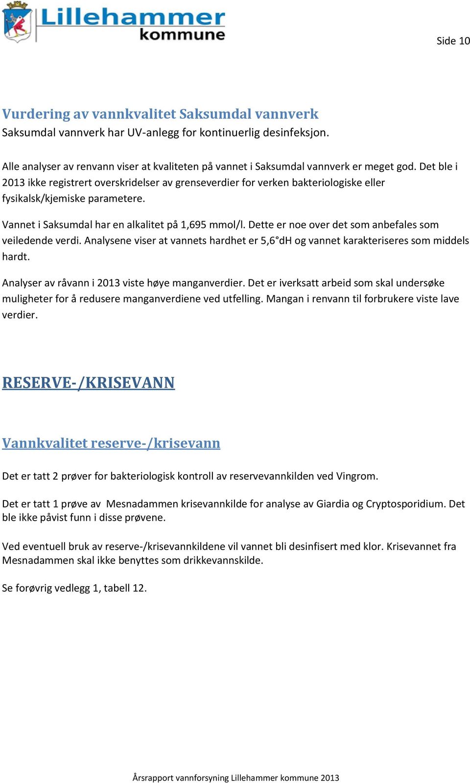 Det ble i 2013 ikke registrert overskridelser av grenseverdier for verken bakteriologiske eller fysikalsk/kjemiske parametere. Vannet i Saksumdal har en alkalitet på 1,695 mmol/l.