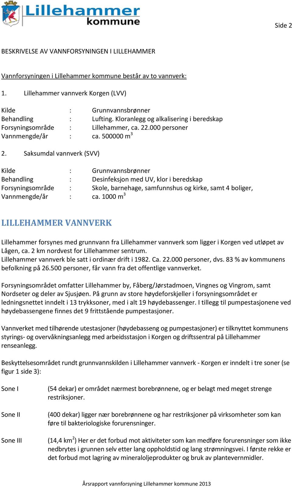 Saksumdal vannverk (SVV) Kilde : Grunnvannsbrønner Behandling : Desinfeksjon med UV, klor i beredskap Forsyningsområde : Skole, barnehage, samfunnshus og kirke, samt 4 boliger, Vannmengde/år : ca.