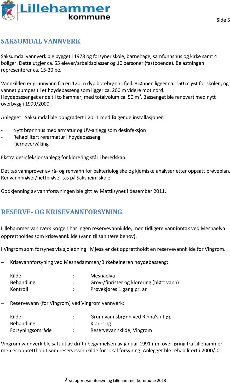 200 m videre mot nord. Høydebassenget er delt i to kammer, med totalvolum ca. 50 m 3. Bassenget ble renovert med nytt overbygg i 1999/2000.